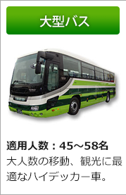 大型バス　適用人数：45～58名　名大人数の移動、観光に最適なハイデッカー車。